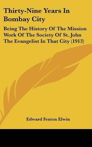 Thirty-Nine Years in Bombay City: Being the History of the Mission Work of the Society of St. John the Evangelist in That City (1913)