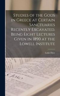 Cover image for Studies of the Gods in Greece at Certain Sanctuaries Recently Excavated. Being Eight Lectures Given in 1890 at the Lowell Institute