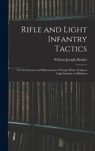 Cover image for Rifle and Light Infantry Tactics; for the Exercise and Manoeuvers of Troops When Acting as Light Infantry or Riflemen