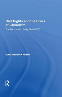 Cover image for Civil Rights and the Crisis of Liberalism: The Democratic Party 1945-1976