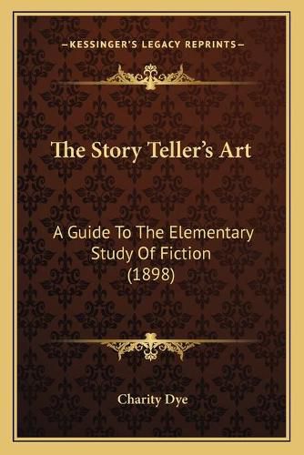 Cover image for The Story Teller's Art: A Guide to the Elementary Study of Fiction (1898)