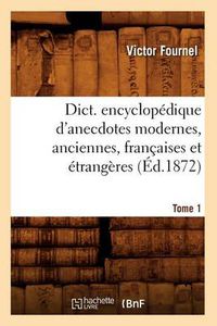 Cover image for Dict. Encyclopedique d'Anecdotes Modernes, Anciennes, Francaises Et Etrangeres. Tome 1 (Ed.1872)