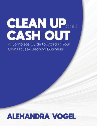 Cover image for Clean Up and Cash Out: A Complete Guide to Starting Your Own House-Cleaning Business