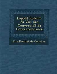 Cover image for L Opold Robert: Sa Vie, Ses Oeuvres Et Sa Correspondance