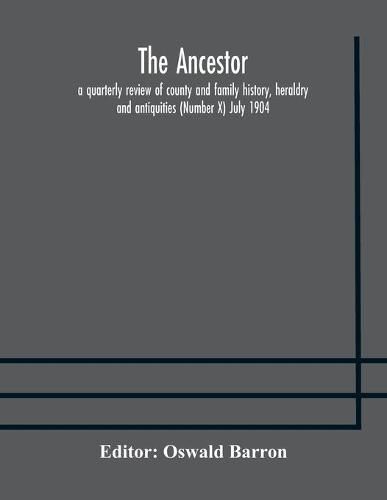 Cover image for The Ancestor; a quarterly review of county and family history, heraldry and antiquities (Number X) July 1904