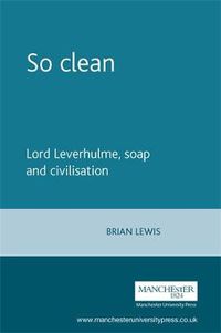 Cover image for So Clean: Lord Leverhulme, Soap and Civilisation