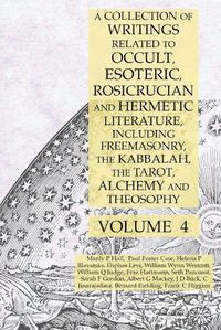 Cover image for A Collection of Writings Related to Occult, Esoteric, Rosicrucian and Hermetic Literature, Including Freemasonry, the Kabbalah, the Tarot, Alchemy and Theosophy Volume 4