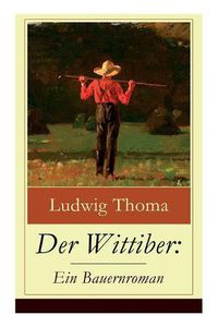 Cover image for Der Wittiber: Ein Bauernroman: Unsentimentale Schilderungen agrarischen Lebens