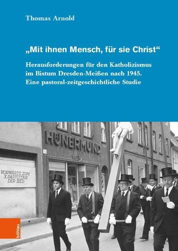 Cover image for Mit Ihnen Mensch, Fur Sie Christ: Herausforderungen Fur Den Katholizismus Im Bistum Dresden-Meissen Nach 1945. Eine Pastoral-Zeitgeschichtliche Studie