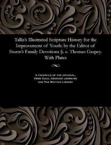 Tallis's Illustrated Scripture History for the Improvement of Youth: By the Editor of Sturm's Family Devotions [i. E. Thomas Gaspey. with Plates