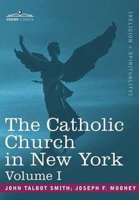Cover image for The Catholic Church in New York: A History of the New York Diocese from Its Establishment in 1808 to the Present Time: In 2 Volumes, Vol. I