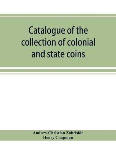 Cover image for Catalogue of the collection of colonial and state coins, 1787 New York, Brasher doubloon, U. S. pioneer gold coins, extremely fine cents and half cents of Captain A. C. Zabriskie