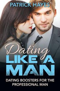 Cover image for Dating Like a Man: Dating Boosters for the Professional Man