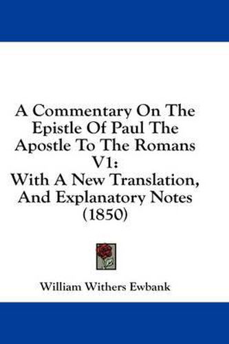 A Commentary on the Epistle of Paul the Apostle to the Romans V1: With a New Translation, and Explanatory Notes (1850)