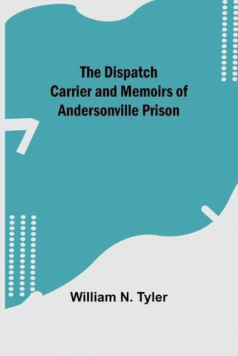 Cover image for The Dispatch Carrier and Memoirs of Andersonville Prison