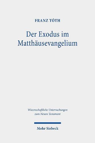 Cover image for Der Exodus im Matthausevangelium: Die Rezeption der Exoduserzahlung in Mt 1-4 vor dem Hintergrund biblischer und fruhjudischer Schriftdiskurse