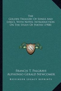 Cover image for The Golden Treasury of Songs and Lyrics, with Notes; Introduction on the Study of Poetry (1908)