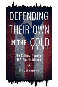 Cover image for Defending Their Own in the Cold: The Cultural Turns of U.S. Puerto Ricans