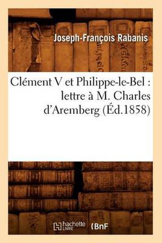 Clement V Et Philippe-Le-Bel: Lettre A M. Charles d'Aremberg (Ed.1858)