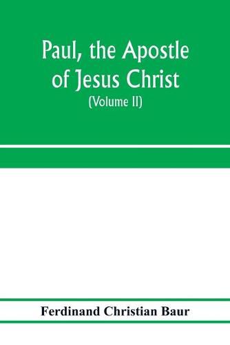 Paul, the apostle of Jesus Christ, his life and work, his epistles and his doctrine. A contribution to the critical history of primitive Christianity (Volume II)