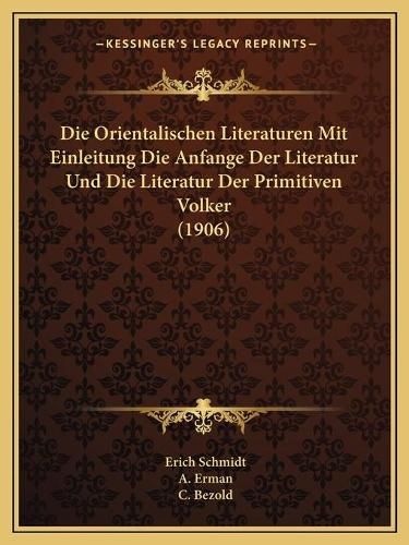 Die Orientalischen Literaturen Mit Einleitung Die Anfange Der Literatur Und Die Literatur Der Primitiven Volker (1906)