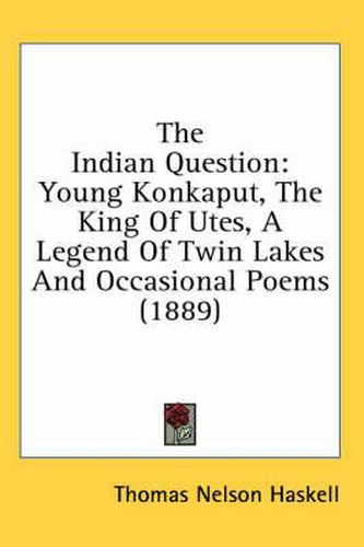 Cover image for The Indian Question: Young Konkaput, the King of Utes, a Legend of Twin Lakes and Occasional Poems (1889)