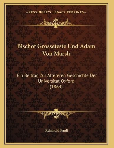Cover image for Bischof Grosseteste Und Adam Von Marsh: Ein Beitrag Zur Altereren Geschichte Der Universitat Oxford (1864)