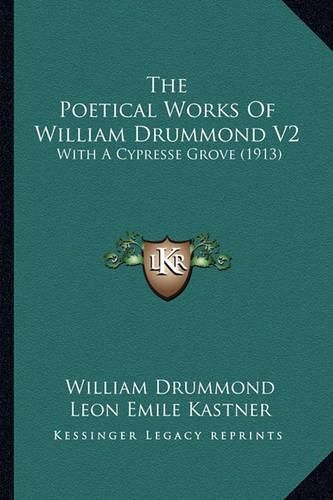 Cover image for The Poetical Works of William Drummond V2 the Poetical Works of William Drummond V2: With a Cypresse Grove (1913) with a Cypresse Grove (1913)