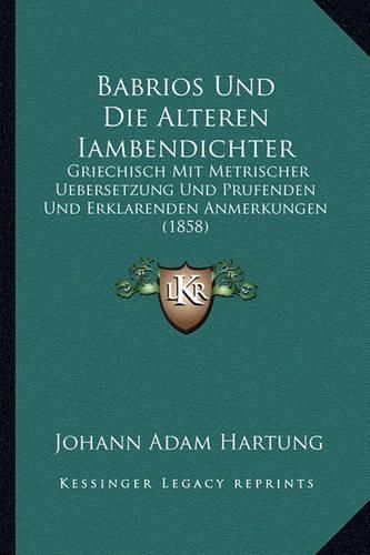 Cover image for Babrios Und Die Alteren Iambendichter: Griechisch Mit Metrischer Uebersetzung Und Prufenden Und Erklarenden Anmerkungen (1858)