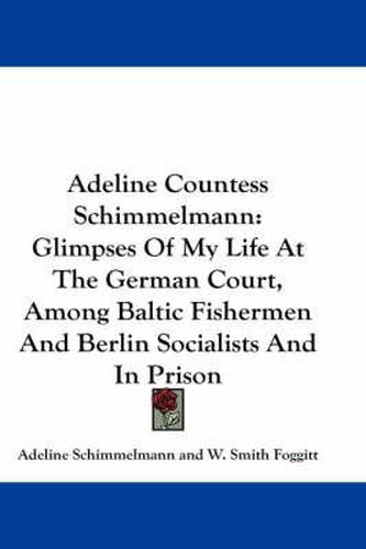 Cover image for Adeline Countess Schimmelmann: Glimpses of My Life at the German Court, Among Baltic Fishermen and Berlin Socialists and in Prison