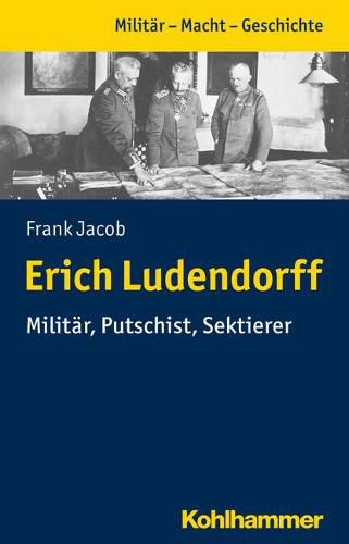 Erich Ludendorff: Militar, Putschist, Sektierer