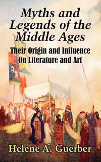 Cover image for Myths and Legends of the Middle Ages: Their Origin and Influence On Literature and Art