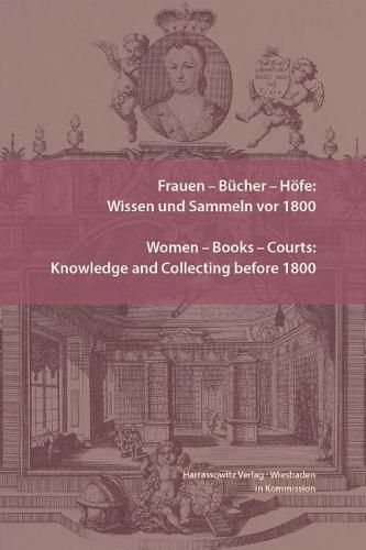 Cover image for Frauen - Bucher - Hofe: Wissen Und Sammeln VOR 1800. Women - Books - Courts: Knowledge and Collecting Before 1800: Essays in Honor of Jill Bepler