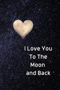 Cover image for I Love You To The Moon And Back Notebook: Lined Journal Gift Book