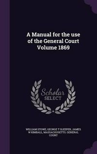 Cover image for A Manual for the Use of the General Court Volume 1869