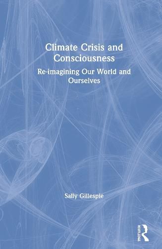 Cover image for Climate Crisis and Consciousness: Re-imagining Our World and Ourselves