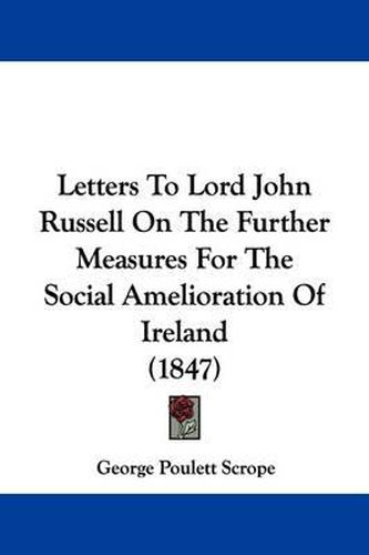 Letters to Lord John Russell on the Further Measures for the Social Amelioration of Ireland (1847)