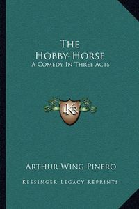 Cover image for The Hobby-Horse: A Comedy in Three Acts