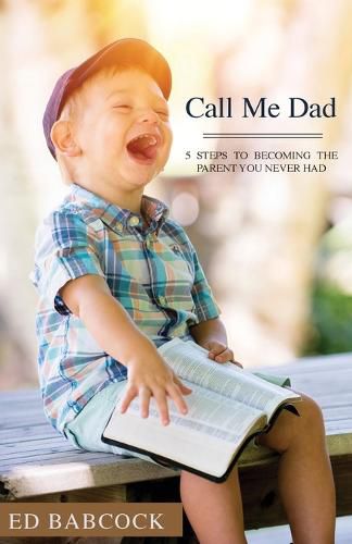 Cover image for Call Me Dad: 5 Steps to Becoming the Parent You Never Had