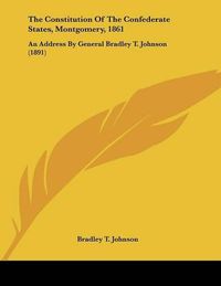 Cover image for The Constitution of the Confederate States, Montgomery, 1861: An Address by General Bradley T. Johnson (1891)