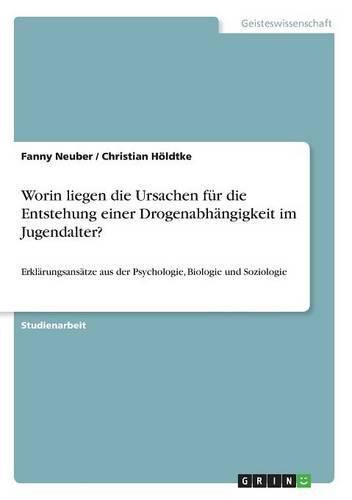 Cover image for Worin liegen die Ursachen fur die Entstehung einer Drogenabhangigkeit im Jugendalter?: Erklarungsansatze aus der Psychologie, Biologie und Soziologie