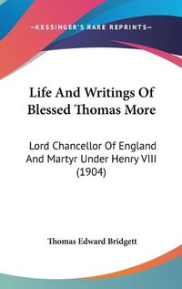 Cover image for Life and Writings of Blessed Thomas More: Lord Chancellor of England and Martyr Under Henry VIII (1904)