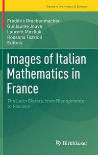 Cover image for Images of Italian Mathematics in France: The Latin Sisters, from Risorgimento to Fascism