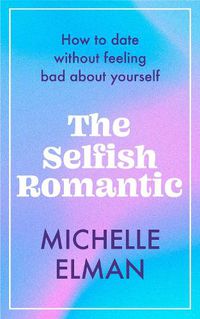 Cover image for The Selfish Romantic: How to date without feeling bad about yourself