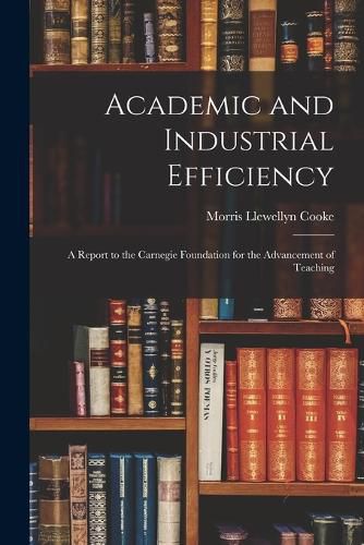 Cover image for Academic and Industrial Efficiency; a Report to the Carnegie Foundation for the Advancement of Teaching