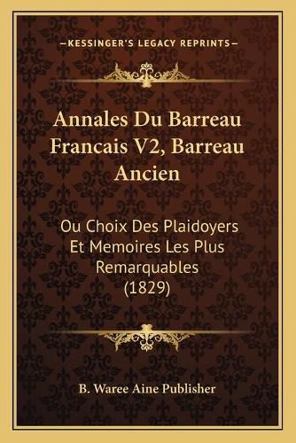 Cover image for Annales Du Barreau Francais V2, Barreau Ancien: Ou Choix Des Plaidoyers Et Memoires Les Plus Remarquables (1829)