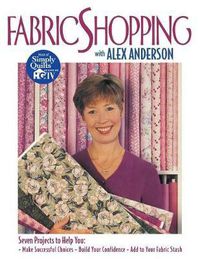 Cover image for Fabric Shopping with Alex Anderson: Seven Projects to Help You Make Successful Choices, Build Your Confidence, Add to Your Fabric Stash