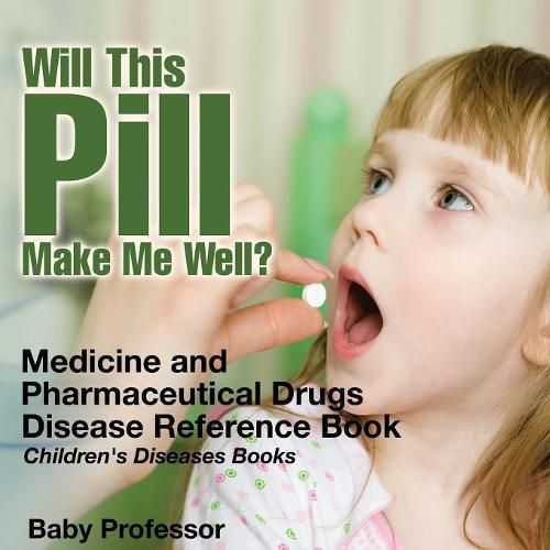 Cover image for Will This Pill Make Me Well? Medicine and Pharmaceutical Drugs - Disease Reference Book Children's Diseases Books