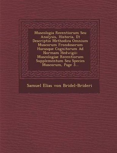 Cover image for Muscologia Recentiorum Seu Analysis, Historia, Et Descriptio Methodica Omnium Muscorum Frondosorum Hucusque Cognitorum Ad Normam Hedwigii: Muscologiae