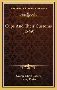 Cover image for Cups and Their Customs (1869)
